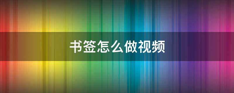 书签怎么做视频（简单又好看的书签怎么做视频）