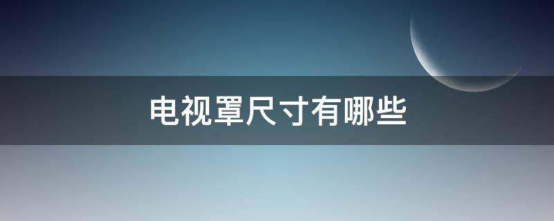 電視罩尺寸有哪些 電視罩怎么選擇