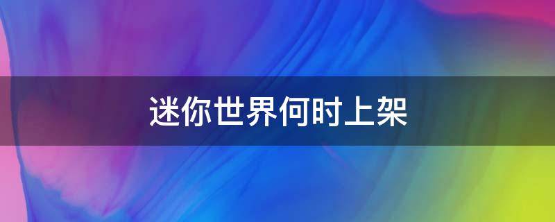 迷你世界何時上架 迷你世界到底是什么時候上架的