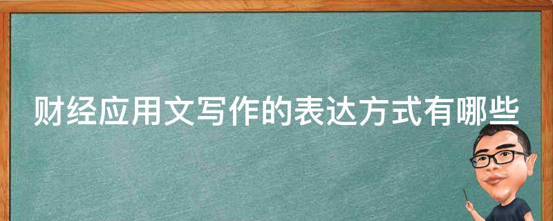 財(cái)經(jīng)應(yīng)用文寫(xiě)作的表達(dá)方式有哪些 財(cái)經(jīng)應(yīng)用文寫(xiě)作的表達(dá)方式有哪些特點(diǎn)