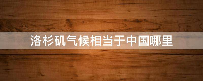 洛杉矶气候相当于中国哪里 洛杉矶属于什么气候