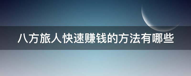 八方旅人快速赚钱的方法有哪些 八方旅人快速赚钱的方法有哪些呢