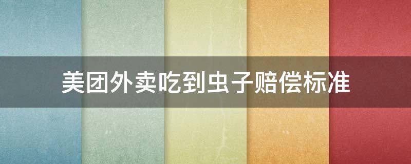 美团外卖吃到虫子赔偿标准 如果美团外卖吃出虫子要求赔偿应该怎么办