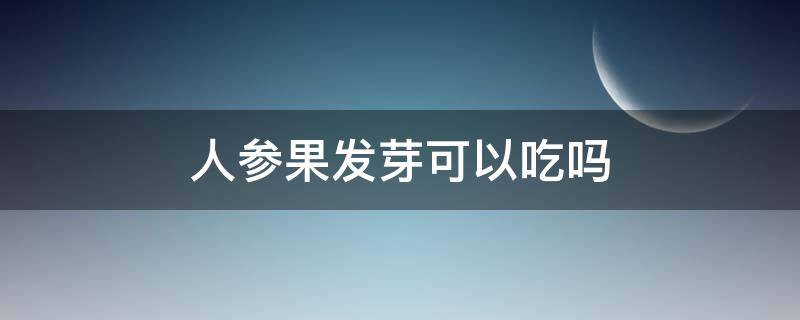 人參果發(fā)芽可以吃嗎 人參果發(fā)芽了可以吃嗎