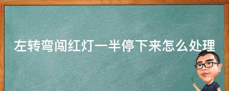 左转弯闯红灯一半停下来怎么处理 左转弯闯红灯闯了一半停下来了会扣分吗