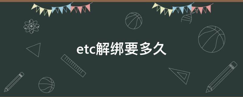 etc解绑要多久（ETC解绑需要多久）