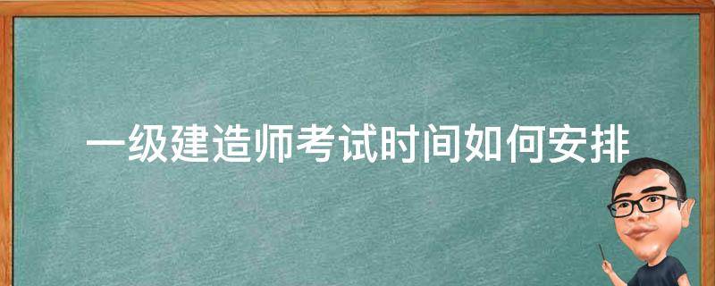 一级建造师考试时间如何安排 一级建造师一般考试时间