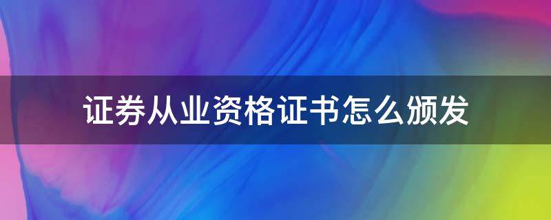 证券从业资格证书怎么颁发 证券从业资格证发证书吗