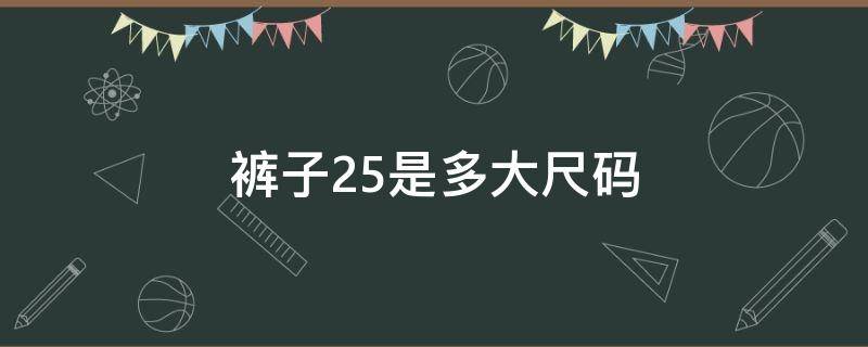 褲子25是多大尺碼（褲子25是多大尺碼的腰圍）