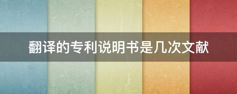 翻譯的專利說明書是幾次文獻(xiàn) 專利說明書屬于一次專利文獻(xiàn)