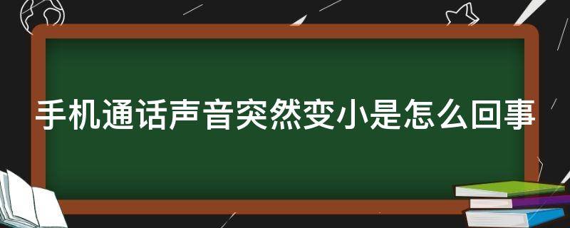 手机通话声音突然变小是怎么回事（手机通话声音突然变得很小）