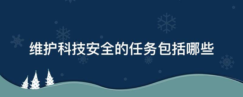 維護科技安全的任務(wù)包括哪些（下列屬于維護科技安全的是）