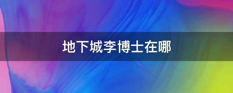 地下城李博士在哪 地下城李博士任務怎么完成