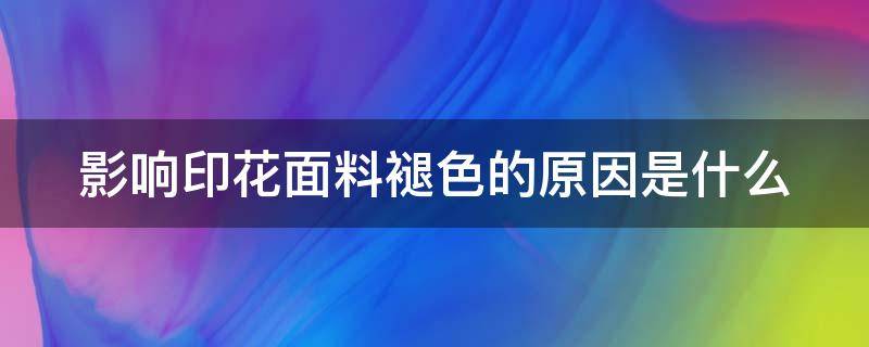 影響印花面料褪色的原因是什么 影響印花面料褪色的原因是什么意思