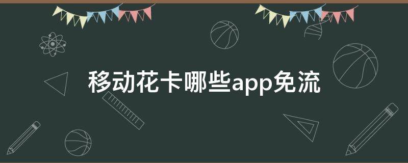 移動花卡哪些app免流 移動花卡免流APP有哪些