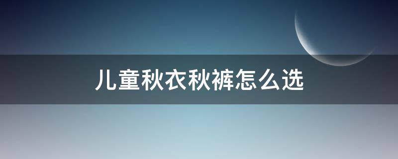 儿童秋衣秋裤怎么选（儿童秋衣秋裤怎么选码）