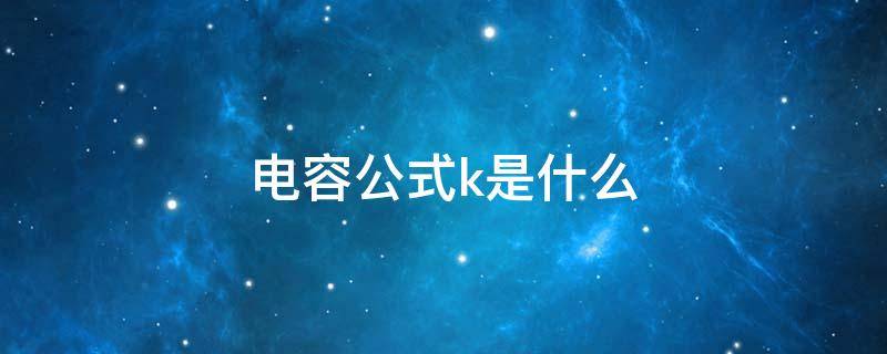 电容公式k是什么 电容公式里面的k是啥意思