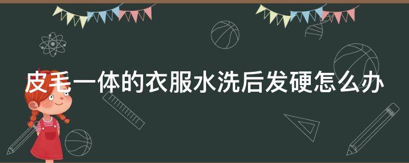 皮毛一体的衣服水洗后发硬怎么办 皮毛一体水洗后发硬如何恢复