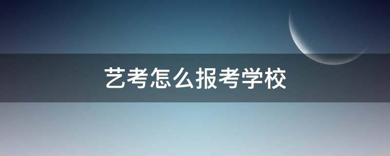 艺考怎么报考学校 艺考是去报考学校考试吗