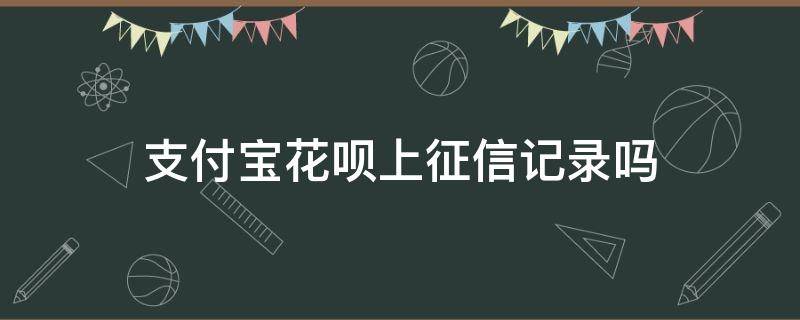 支付寶花唄上征信記錄嗎 支付寶花唄使用記錄上征信嗎