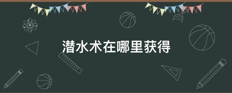 潜水术在哪里获得 潜水术在哪里获得漆黑的魅影