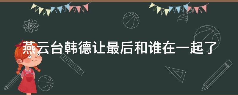 燕云臺韓德讓最后和誰在一起了 燕云臺韓德讓最后跟誰在一起了