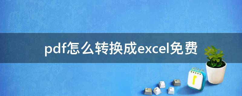 pdf怎么轉(zhuǎn)換成excel免費(fèi)（pdf怎么轉(zhuǎn)換成excel免費(fèi)軟件）