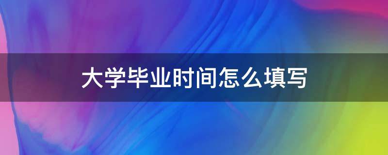 大学毕业时间怎么填写（大学生毕业时间怎么填）