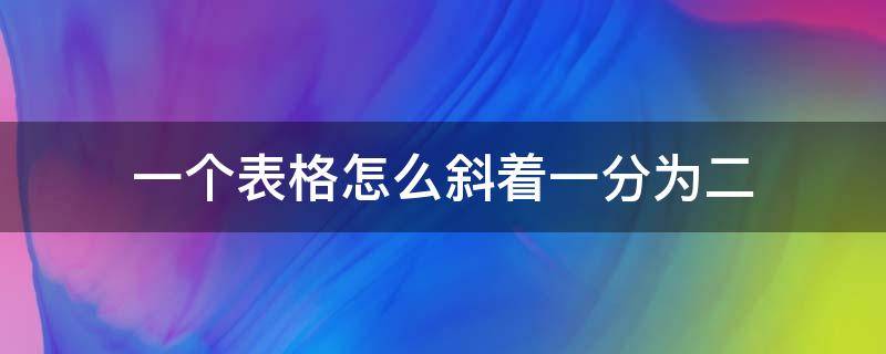 一個表格怎么斜著一分為二（一個表格怎么斜著一分為二在上面打字）