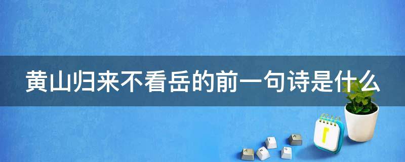 黄山归来不看岳的前一句诗是什么（黄山归来不看岳前面的诗句是什么）