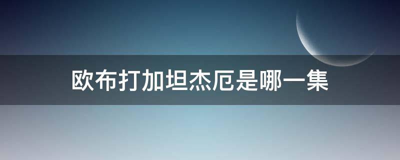 欧布打加坦杰厄是哪一集 欧布奥特曼对战魔格加坦杰厄是哪一集