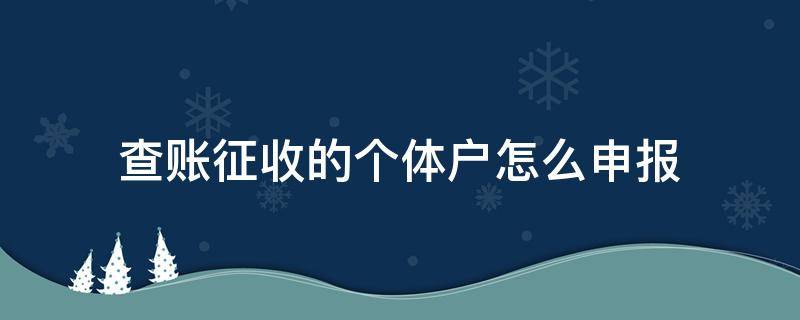 查賬征收的個(gè)體戶怎么申報(bào)（查賬征收的個(gè)體戶怎么申報(bào)財(cái)務(wù)報(bào)表）