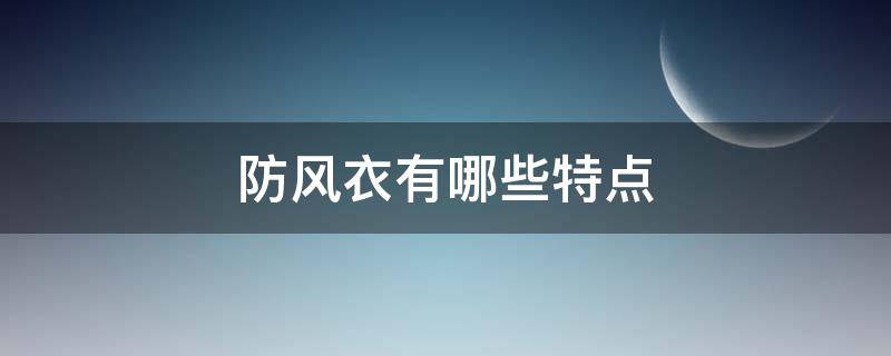 防风衣有哪些特点（防风风衣是什么面料）