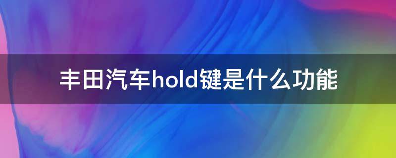 豐田汽車hold鍵是什么功能 豐田車的hold鍵怎么用