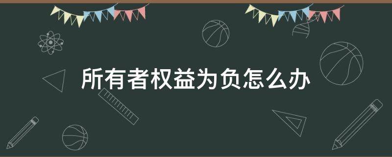 所有者權(quán)益為負(fù)怎么辦 所有者權(quán)益為負(fù)是什么意思