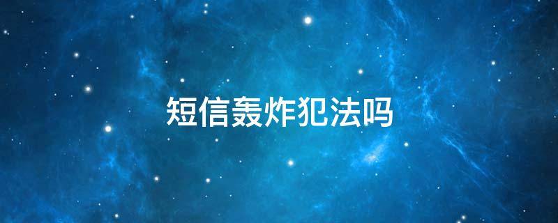 短信轟炸犯法嗎 轟炸別人短信犯法嗎