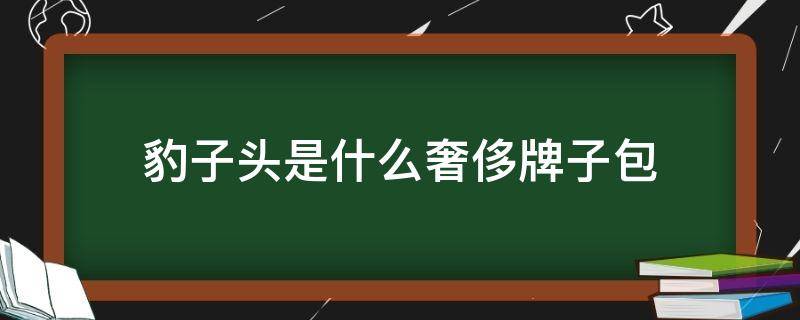 豹子頭是什么奢侈牌子包 有個(gè)豹頭的包包是什么牌子