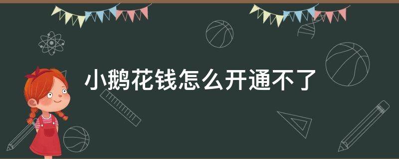 小鹅花钱怎么开通不了（小鹅花钱怎么重新开通）