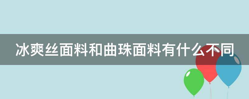 冰爽絲面料和曲珠面料有什么不同