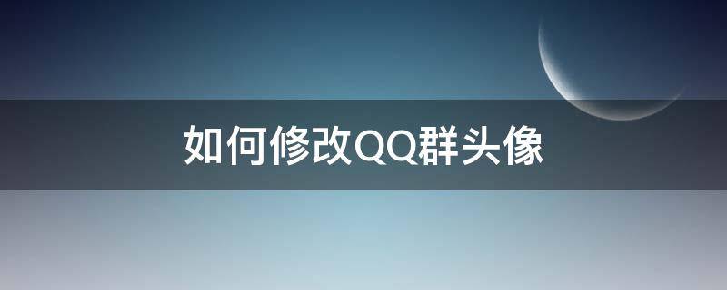 如何修改QQ群頭像（怎么修改QQ群頭像）