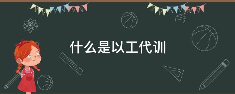 什么是以工代訓(xùn)（什么是以工代訓(xùn)補(bǔ)貼應(yīng)該是給員工還是給老板）