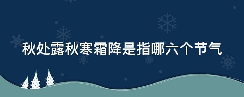 秋处露秋寒霜降是指哪六个节气（秋处露秋寒霜降是指哪六个节气,关于诚信的名言）