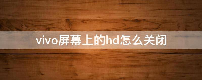 vivo屏幕上的hd怎么关闭（vivo手机屏幕hd怎么关闭）