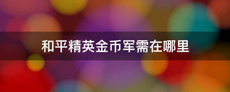 和平精英金币军需在哪里（和平精英金币军需在哪里抽）