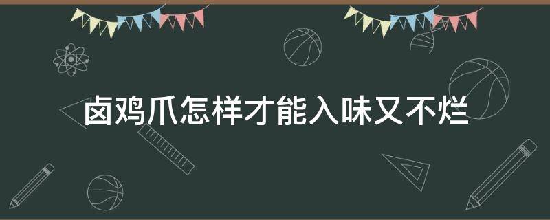 鹵雞爪怎樣才能入味又不爛 怎么樣鹵雞爪好吃不爛竅門