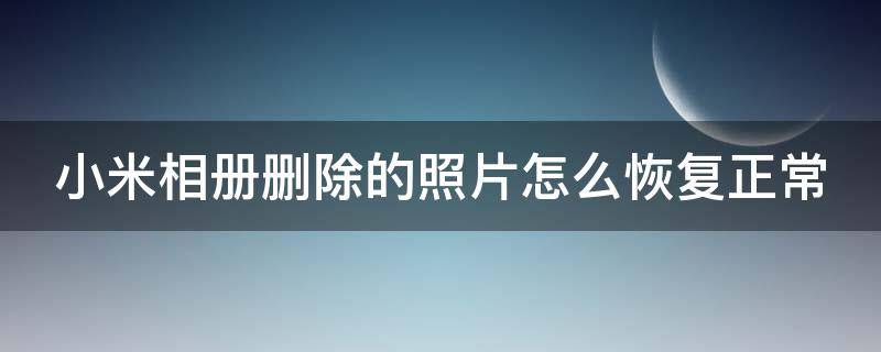 小米相册删除的照片怎么恢复正常（小米相册删除的照片怎么恢复正常使用）