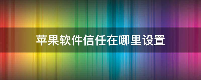 蘋果軟件信任在哪里設(shè)置 蘋果在哪兒設(shè)置信任軟件