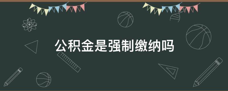 公积金是强制缴纳吗 北京住房公积金是强制缴纳吗