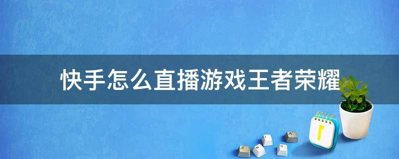 快手怎么直播游戲王者榮耀 王者榮耀如何在快手直播游戲