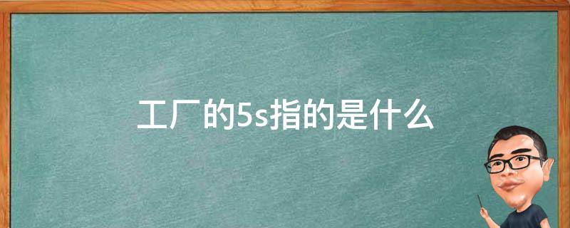 工廠的5s指的是什么 工廠的5s指的是什么關(guān)鍵點(diǎn)是什么